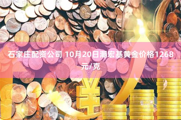 石家庄配资公司 10月20日潮宏基黄金价格1268元/克