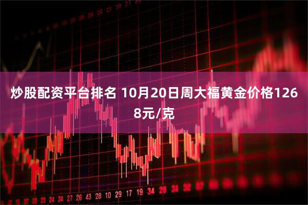 炒股配资平台排名 10月20日周大福黄金价格1268元/克