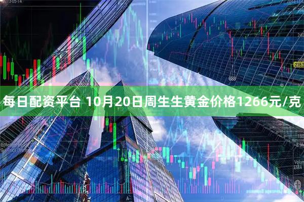 每日配资平台 10月20日周生生黄金价格1266元/克
