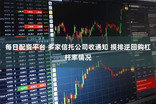 每日配资平台 多家信托公司收通知 摸排逆回购杠杆率情况