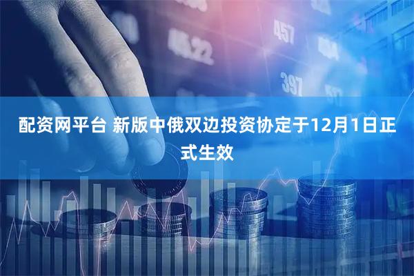 配资网平台 新版中俄双边投资协定于12月1日正式生效