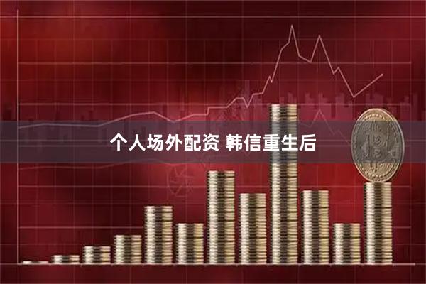 个人场外配资 韩信重生后