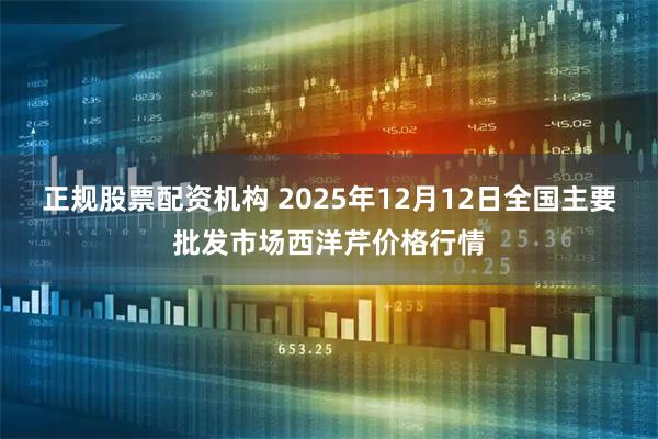 正规股票配资机构 2025年12月12日全国主要批发市场西洋芹价格行情
