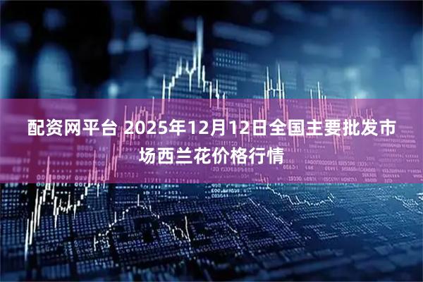 配资网平台 2025年12月12日全国主要批发市场西兰花价格行情