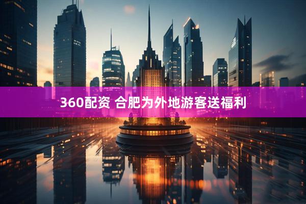 360配资 合肥为外地游客送福利