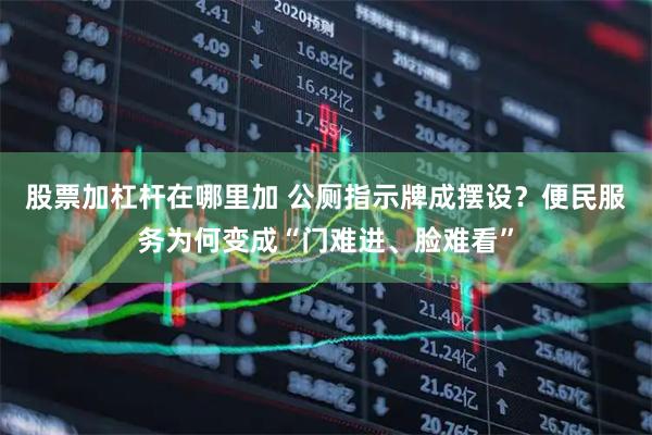 股票加杠杆在哪里加 公厕指示牌成摆设？便民服务为何变成“门难进、脸难看”