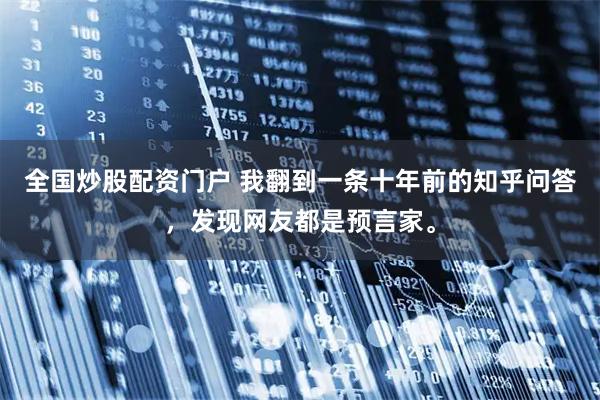 全国炒股配资门户 我翻到一条十年前的知乎问答，发现网友都是预言家。
