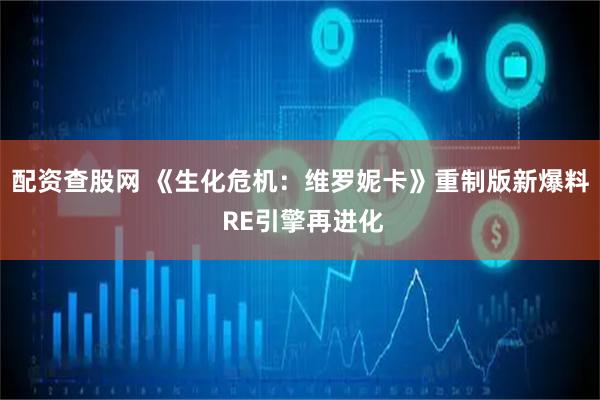 配资查股网 《生化危机：维罗妮卡》重制版新爆料 RE引擎再进化