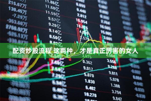 配资炒股流程 这两种，才是真正厉害的女人